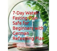 7-Day Water Fasting Plan Safe for Beginners with German Refeeding Plan: A Beginner-Friendly Guide to Preparing, Water Fasting Safely, Gentle ... Daily Tracking, and Healthy Lifestyle Habits