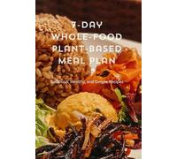 7-Day Wole-Food Plant-Based Meal Plan: Delicious, Healthy, and Simple Recipes
