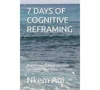 7 DAYS OF COGNITIVE REFRAMING: Rewire your brain to see more possibilities and fewer obstacles