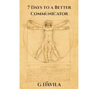 7 Days to a Better Communicator: Communication Made Easy, Seven Days to Confidence, Clarity and Connection