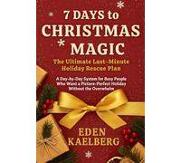 7 Days to Christmas Magic: The Ultimate Last-Minute Holiday Rescue Plan: A Day-by-Day System for Busy People Who Want a Picture-Perfect Holiday Without the Overwhelm