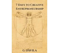 7 Days To Creative Entrepreneurship: Build, Design, and Thrive with Imagination and Integrity
