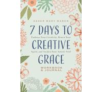 7 Days to Creative Grace: Embrace Your Creativity, Renew Your Spirit, And Awaken Your Artistic Soul