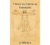 7 Days to Critical Thinking: Practical Skills to Stregthen Your Mind and Cut Through the Noise