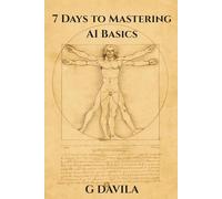 7 Days To Mastering AI Basics: Practical Skills to Harness AI for Work, Life, and Learning