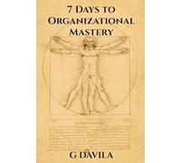 7 Days to Organizational Mastery: Master Your Time, Space, and Energy in Just One Week