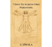 7 Days To Screen-Free Parenting: The No-Nonsense Guide to Parenting with Presence