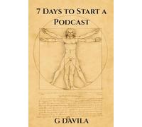 7 Days to Start a Podcast: A Beginner's 7 Day Guide to Podcasting Success