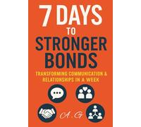 7 Days to Stronger Bonds: Master Communication, Build Trust, and Transform Relationships in One Week