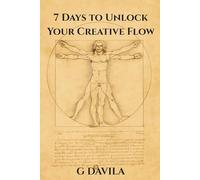 7 Days to Unlock Your Creative Flow: Reclaim Your Creativity and Build a Daily Flow State