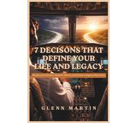 7 Decisions That Define Your Life and Legacy: Shape your future, impact others, and leave a legacy that lasts