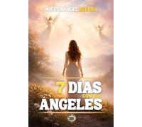 7 Días con los Ángeles: Señales angelicales, mensajes espirituales y guía divina para transformar tu vida en siete días