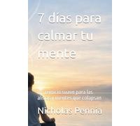 7 días para calmar tu mente: Un reinicio suave para las almas y mentes que colapsan
