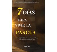 7 DÍAS PARA VIVIR LA PASCUA: AGuía Profética de Oración y Ayuno para Activar el Poder de la Resurrección en tu Vida