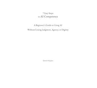 7 Easy Steps to AI Competence: A Beginner’s Guide to Using AI Without Losing Judgment, Agency, or Dignity