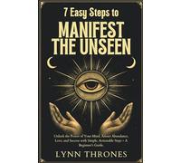 7 Easy Steps to Manifest the Unseen: Unlock the Power of Your Mind, Attract Abundance, Love, and Success with Simple, Actionable Steps - A Beginner's Guide.