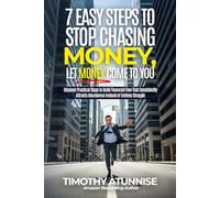 7 Easy Steps to Stop Chasing Money and Let Money Come To You: Discover practical steps to build financial flow that consistently attracts abundance instead of endless struggle