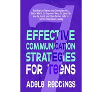 7 Effective Communication Strategies for Teens: Building Confidence and Connection in a Digital World, to Empower Teens to Speak Up and Be Heard, and then Master Skills to Express Themselves Clearly