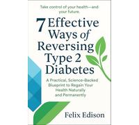 7 Effective Ways of Reversing Type 2 Diabetes: A Practical, Science-Backed Blueprint to Regain Your Health Naturally and Permanently