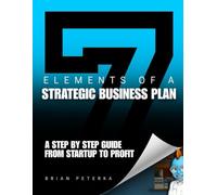 7 Elements of a Strategic Business Plan: A Step by Step Guide from Startup to Profit