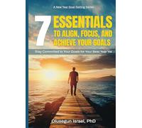 7 Essentials to Align, Focus, and Achieve Your Goals: Staying Committed to Your Goals for Your Best Year Yet 2025