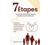 7 Étapes Pour Élever des Enfants Heureux Quand Vous Êtes Débordé: Habitudes Simples pour des Liens Plus Forts, des Jours Plus Calmes et Plus Sûrs
