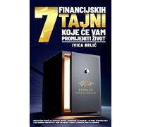 7 FINANCIJSKIH TAJNI KOJE ¿E VAM PROMIJENITI ¿IVOT: Prakti¿ni vodi¿ za za¿titu novca i pametno ulaganje - iz pera stru¿njaka s 20 godina iskustva i vi¿e od 10.000 zadovoljnih klijenata