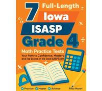 7 Full-Length Iowa ISASP Grade 4 Math Practice Tests: Your Path to Confidence, Mastery, and Top Scores on the Iowa ISASP Exam