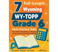 7 Full-Length Wyoming WY-TOPP Grade 6 Math Practice Tests: Your Path to Confidence, Mastery, and Top Scores on the Wyoming WY-TOPP Exam
