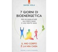 7 giorni di bioenergetica. Per riconquistare un corpo sano e una mente sana. Il mio corpo è la mia casa