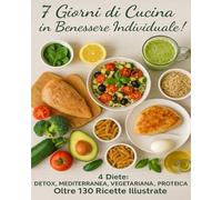 7 Giorni di Cucina, in Benessere Individuale!: 130+ Ricette e 4 Diete per Ritrovare Benessere: Detox, Mediterranea, Vegetariana e Proteica