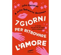 7 giorni per ritrovare l'amore. La ricetta per una vita di coppia felice e...