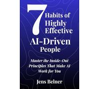 7 Habits of Highly Effective AI-Driven People: Master the Inside-Out Principles That Make AI Work for You