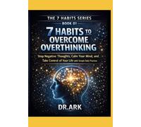 7 HABITS TO OVERCOME OVERTHINKING: Stop Negative Thoughts, Calm Your Mind, and Take Control of Your Life with Simple Daily Practices
