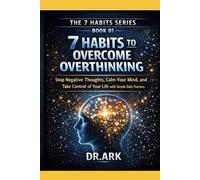 7 HABITS TO OVERCOME OVERTHINKING: Stop Negative Thoughts, Calm Your Mind, and Take Control of Your Life with Simple Daily Practices
