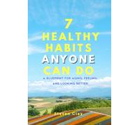 7 Healthy Habits Anyone Can Do: A Blueprint for Aging, Feeling, and Looking Better