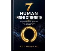 7 Human Inner Strength: The 7 Inner Powers To Stay Human, Think Clearly, And Thrive In The Age of AI