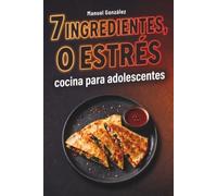 7 ingredientes, 0 estrés. Cocina para adolescentes fácil y rápida para aprender a cocinar sin liarla: El mejor regalo para chavales que tienen mucha hambre y nada de experiencia en la cocina