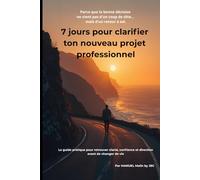 7 jours pour clarifier ton nouveau projet professionnel: Le guide pratique pour retrouver clarté, confiance et direction avant de changer de vie.