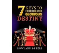 7 KEYS TO FULFILLING YOUR GLORIOUS DESTINY