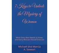 7 Keys to Unlock the Mystery of Women: What Every Man Needs to Know, and Every Woman Should Embrace