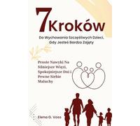 7 Kroków Do Wychowania Szczęśliwych Dzieci, Gdy Jesteś Bardzo Zajęty: Proste Nawyki Na Silniejsze Więzi, Spokojniejsze Dni i Pewne Siebie Maluchy