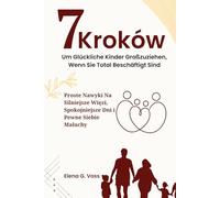 7 Kroków Do Wychowania Szczęśliwych Dzieci, Gdy Jesteś Bardzo Zajęty: Proste Nawyki Na Silniejsze Więzi, Spokojniejsze Dni i Pewne Siebie Maluchy