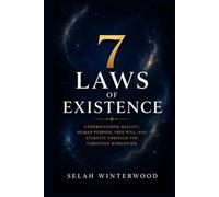 7 LAWS OF EXISTENCE: Understanding Reality, Human Purpose, Free Will, and Eternity Through the Christian Worldview