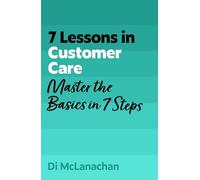 7 Lessons in Customer Care: Master Customer Care Basics in 7 Steps