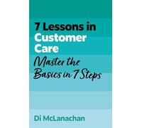 7 Lessons in Customer Care: Master Customer Care Basics in 7 Steps