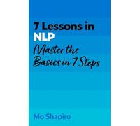 7 Lessons in Nlp: Master Neuro-linguistic Programming in Seven Simple Steps