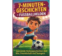 7-Minuten-Geschichten - Fußballhelden: Spannende Vorlese und Erstlese- Geschichten über Mut, Freundschaft und Teamgeist - für kleine und große Fußballfans