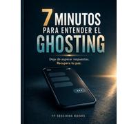 7 Minutos Para Entender el Ghosting: Deja de esperar una respuesta y recupera tu paz en siete minutos al día.
