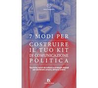 7 modi per costruire il tuo kit di comunicazione politica: Tecniche, errori da evitare e strategie digitali per sembrare umano - almeno online.